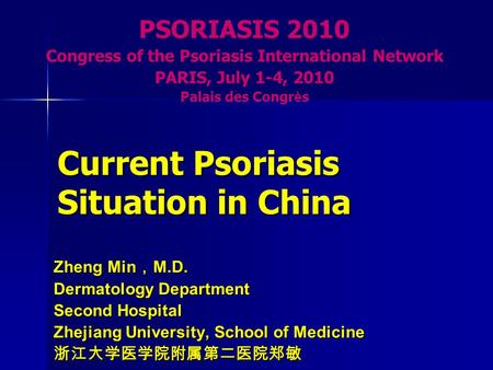 Current Psoriasis Situation in China Zheng Min ， M.D. Dermatology Department Second Hospital Zhejiang University, School of Medicine 浙江大学医学院附属第二医院郑敏 PSORIASIS.