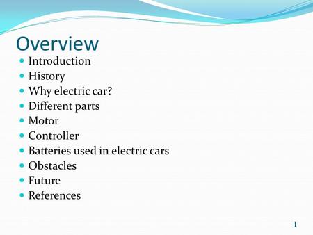 Overview Introduction History Why electric car? Different parts Motor Controller Batteries used in electric cars Obstacles Future References 1.