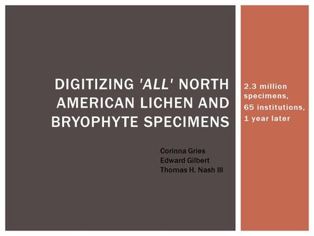 2.3 million specimens, 65 institutions, 1 year later DIGITIZING 'ALL' NORTH AMERICAN LICHEN AND BRYOPHYTE SPECIMENS Corinna Gries Edward Gilbert Thomas.