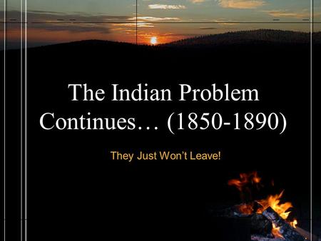 The Indian Problem Continues… (1850-1890) They Just Won’t Leave!