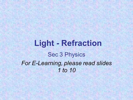 Light - Refraction Sec 3 Physics For E-Learning, please read slides 1 to 10.