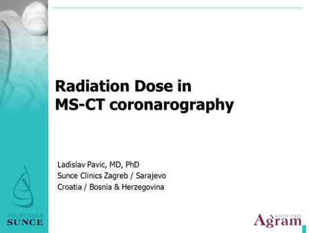 Radiation Dose in MS-CT coronarography Ladislav Pavic, MD, PhD Sunce Clinics Zagreb / Sarajevo Croatia / Bosnia & Herzegovina.