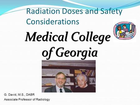 Radiation Doses and Safety Considerations Medical College of Georgia G. David, M.S., DABR Associate Professor of Radiology.