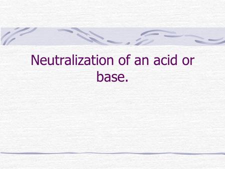 Neutralization of an acid or base.. Mixing acids and bases ~creates water H 3 O + + OH -  2 H 2 O this is called neutralizing the solution a neutralized.