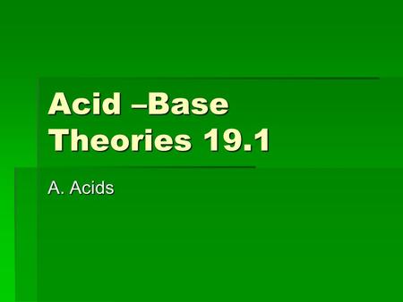 Acid –Base Theories 19.1 A. Acids. Describing an Acid  Tastes “sour”  Common compound in fruits and vegetables  corrosive  Forms electrolytes when.