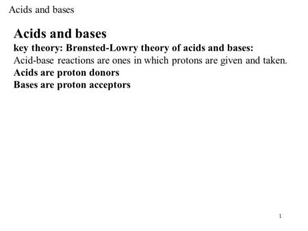 1 Acids and bases key theory: Brønsted-Lowry theory of acids and bases: Acid-base reactions are ones in which protons are given and taken. Acids are proton.