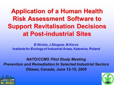 Application of a Human Health Risk Assessment Software to Support Revitalisation Decisions at Post-industrial Sites E.Wcislo, J.Dlugosz, M.Korcz Institute.