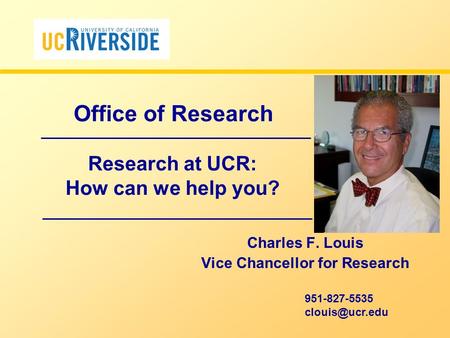 Research at UCR: How can we help you? Charles F. Louis Vice Chancellor for Research 951-827-5535 Office of Research.