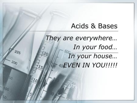 Acids & Bases They are everywhere… In your food… In your house… EVEN IN YOU!!!!!