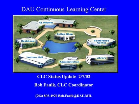 DAU Continuous Learning Center CLC Status Update 2/7/02 Bob Faulk, CLC Coordinator (703) 805-4970