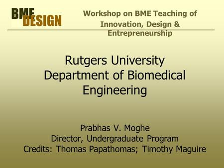 Rutgers University Department of Biomedical Engineering Prabhas V. Moghe Director, Undergraduate Program Credits: Thomas Papathomas; Timothy Maguire Workshop.