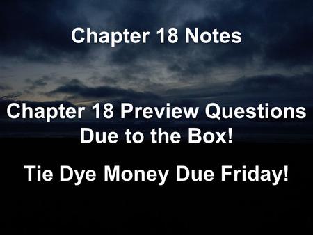 Chapter 18 Notes Chapter 18 Preview Questions Due to the Box! Tie Dye Money Due Friday!