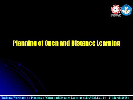 Training/Workshop on Planning of Open and Distance Learning (SEAMOLEC, 24 – 27 March 2008) Planning of Open and Distance Learning.