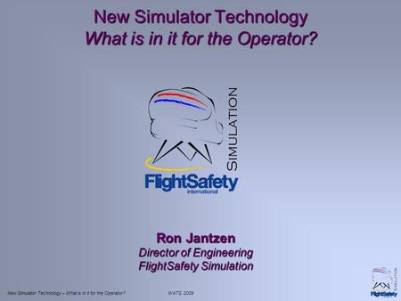 New Simulator Technology – What is in it for the Operator?WATS 2009 New Simulator Technology What is in it for the Operator? Ron Jantzen Director of Engineering.