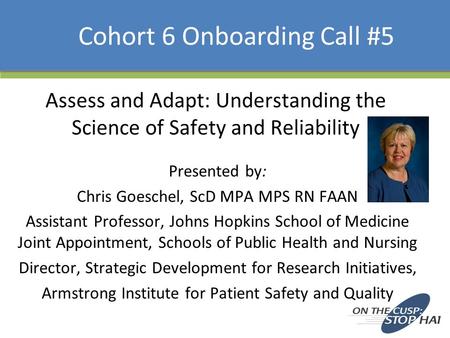 Assess and Adapt: Understanding the Science of Safety and Reliability Presented by: Chris Goeschel, ScD MPA MPS RN FAAN Assistant Professor, Johns Hopkins.