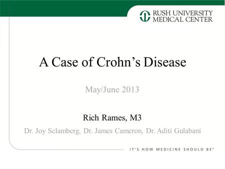 A Case of Crohn’s Disease Rich Rames, M3 May/June 2013 Dr. Joy Sclamberg, Dr. James Cameron, Dr. Aditi Gulabani.