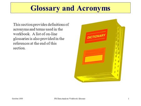 October 1999PM Data Analysis Workbook: Glossary1 Glossary and Acronyms This section provides definitions of acronyms and terms used in the workbook. A.