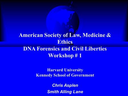 American Society of Law, Medicine & Ethics DNA Forensics and Civil Liberties Workshop # 1 Harvard University Kennedy School of Government Chris Asplen.
