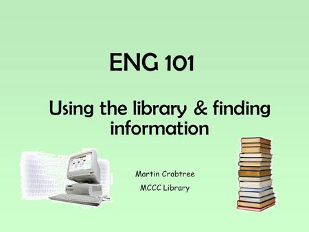 ENG 101 Using the library & finding information Martin Crabtree MCCC Library.