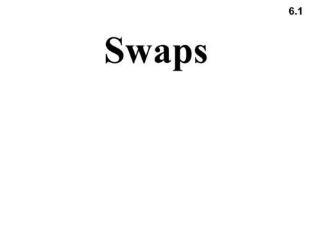 6.1 Swaps. 6.2 Nature of Swaps A swap is an agreement to exchange cash flows at specified future times according to certain specified rules.