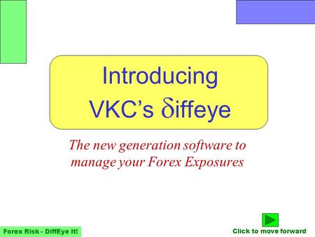 Forex Risk - DiffEye It! Introducing VKC’s  iffeye The new generation software to manage your Forex Exposures Click to move forward.