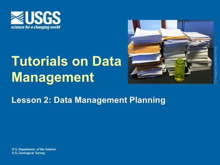 U.S. Department of the Interior U.S. Geological Survey Tutorials on Data Management Lesson 2: Data Management Planning CC image by Joe Hall on Flickr.