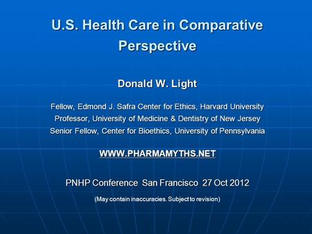 U.S. Health Care in Comparative Perspective Donald W. Light Fellow, Edmond J. Safra Center for Ethics, Harvard University Professor, University of Medicine.