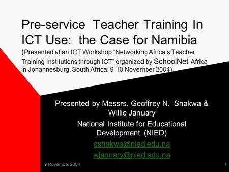 9 November 20041 Pre-service Teacher Training In ICT Use: the Case for Namibia ( Presented at an ICT Workshop “Networking Africa’s Teacher Training Institutions.