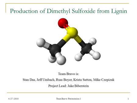 4/27/2010 Team Bravo: Presentation 5 1 Production of Dimethyl Sulfoxide from Lignin Team Bravo is: Stan Das, Jeff Umbach, Russ Boyer, Krista Sutton, Mike.