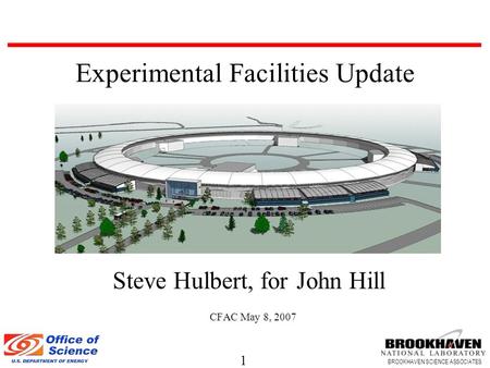 1 BROOKHAVEN SCIENCE ASSOCIATES Steve Hulbert, for John Hill CFAC May 8, 2007 Experimental Facilities Update.