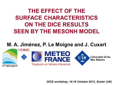 THE EFFECT OF THE SURFACE CHARACTERISTICS ON THE DICE RESULTS SEEN BY THE MESONH MODEL M. A. Jiménez, P. Le Moigne and J. Cuxart DICE workshop, 14-16 October.