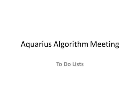 Aquarius Algorithm Meeting To Do Lists. From Frank Wentz:  Implement Ruf RFI flagging  Implement other QC flags  Further test review, and finalize.