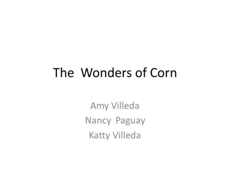 The Wonders of Corn Amy Villeda Nancy Paguay Katty Villeda.