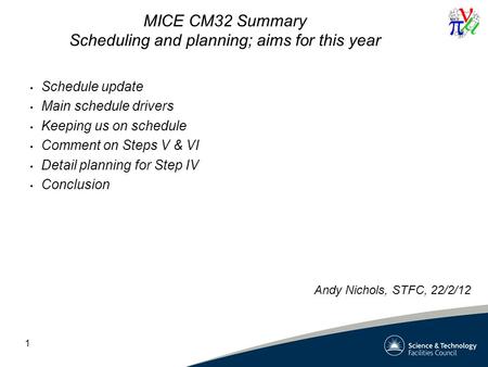1 MICE CM32 Summary Scheduling and planning; aims for this year Schedule update Main schedule drivers Keeping us on schedule Comment on Steps V & VI Detail.