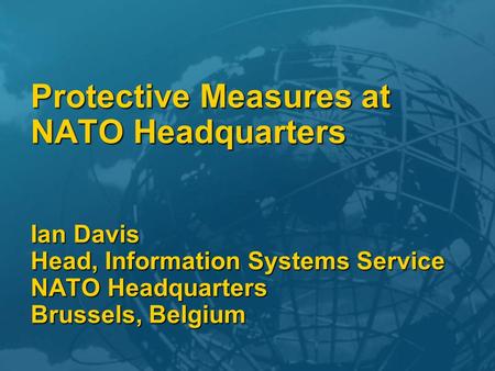 Protective Measures at NATO Headquarters Ian Davis Head, Information Systems Service NATO Headquarters Brussels, Belgium.