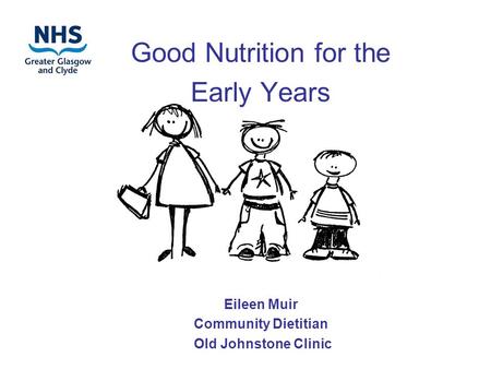 Good Nutrition for the Early Years Eileen Muir Community Dietitian Old Johnstone Clinic.