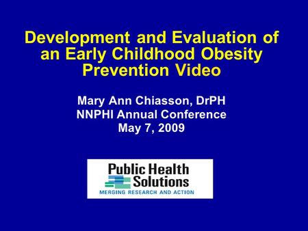 Development and Evaluation of an Early Childhood Obesity Prevention Video Mary Ann Chiasson, DrPH NNPHI Annual Conference May 7, 2009.