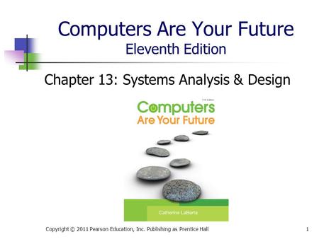 Computers Are Your Future Eleventh Edition Chapter 13: Systems Analysis & Design Copyright © 2011 Pearson Education, Inc. Publishing as Prentice Hall1.