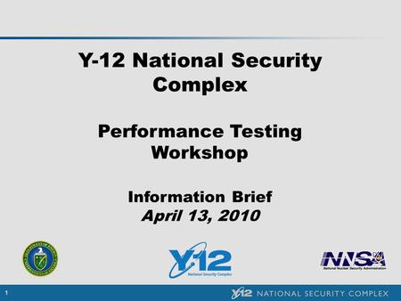 1 Y-12 National Security Complex Performance Testing Workshop Information Brief April 13, 2010.
