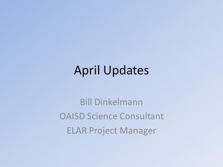 April Updates Bill Dinkelmann OAISD Science Consultant ELAR Project Manager.
