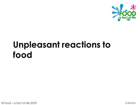 © Food – a fact of life 2009 Unpleasant reactions to food Extension.