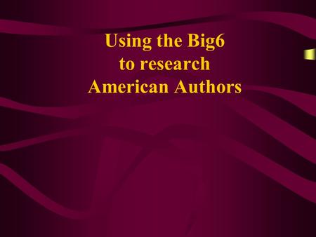 Using the Big6 to research American Authors. 1. Task Definition Learn about an American author and the time period he/she wrote about. Write an essay.