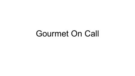 Gourmet On Call. About Our Company Gourmet meals prepared for you At your home In our store Ready for you to Serve Heat Freeze Select from a variety of.