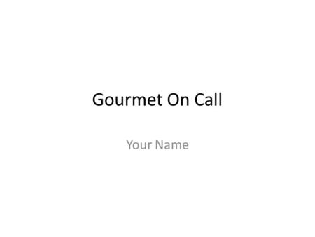 Gourmet On Call Your Name. About Our Company We prepare gourmet meals – At your home – In our store Ready for you to – Serve – Heat – Freeze Select from.