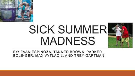 SICK SUMMER MADNESS BY: EVAN ESPINOZA, TANNER BROWN, PARKER BOLINGER, MAX VYTLACIL, AND TREY GARTMAN.