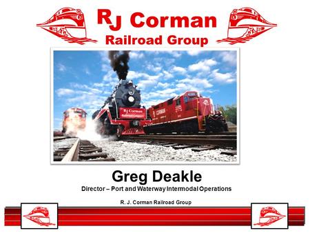 R. J. Corman Railroad Group 1 Greg Deakle Director – Port and Waterway Intermodal Operations.