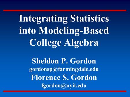 Integrating Statistics into Modeling-Based College Algebra Sheldon P. Gordon Florence S. Gordon