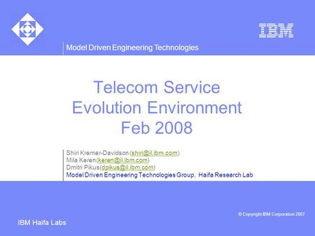 Model Driven Engineering Technologies © Copyright IBM Corporation 2007 IBM Haifa Labs Telecom Service Evolution Environment Feb 2008 Shiri Kremer-Davidson.