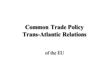 Common Trade Policy Trans-Atlantic Relations of the EU.