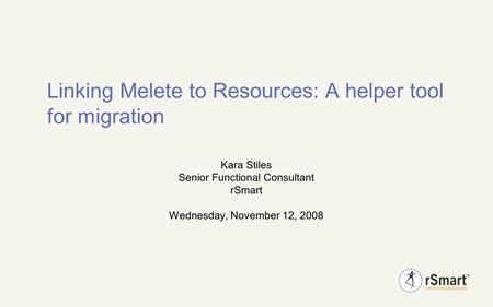 Linking Melete to Resources: A helper tool for migration Kara Stiles Senior Functional Consultant rSmart Wednesday, November 12, 2008.